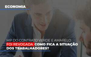 Mp Do Contrato Verde E Amarelo Foi Revogada Como Fica A Situacao Dos Trabalhadores - Souza & Souza Contabilidade