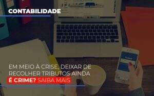 Em Meio A Crise Deixar De Recolher Tributos Ainda E Crime Abrir Empresa Simples - Souza & Souza Contabilidade