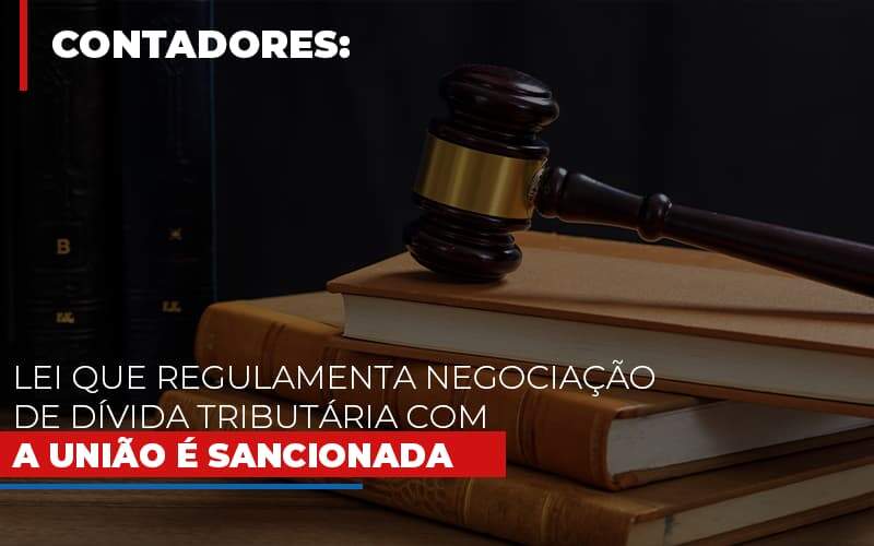 Lei Que Regulamenta Negociacao De Divida Tributaria Com A Uniao E Sancionada - Souza & Souza Contabilidade