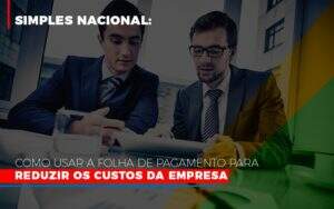 Simples Nacional Como Usar A Folha De Pagamento Para Reduzir Os Custos Da Empresa - Souza & Souza Contabilidade