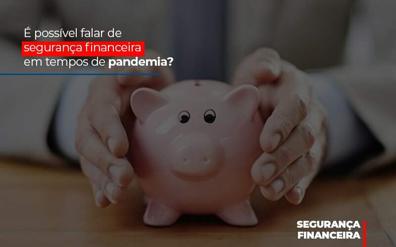 E Possivel Falar De Seguranca Financeira Em Tempos De Pandemia - Souza & Souza Contabilidade