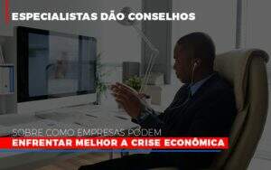 Especialistas Dao Conselhos Sobre Como Empresas Podem Enfrentar Melhor A Crise Economica Abrir Empresa Simples - Souza & Souza Contabilidade