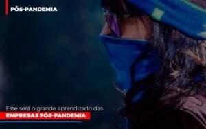 Esse Sera O Grande Aprendizado Das Empresas Pos Pandemia - Souza & Souza Contabilidade