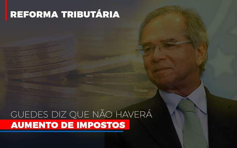 Guedes Diz Que Nao Havera Aumento De Impostos - Souza & Souza Contabilidade