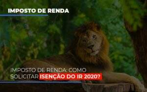 Imposto De Renda Como Solicitar Isencao Do Ir 2020 - Souza & Souza Contabilidade