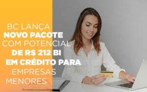 Bc Lanca Novo Pacote Com Potencial De R 212 Bi Em Credito Para Empresas Menores - Souza & Souza Contabilidade