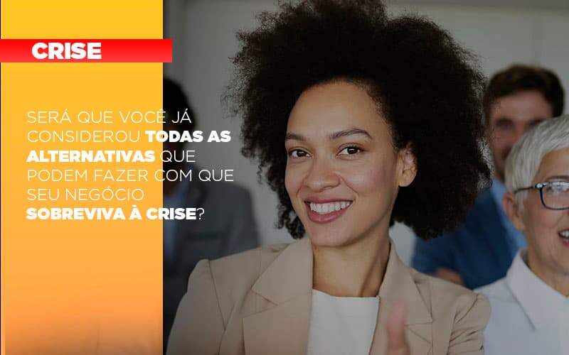 Sera Que Voce Ja Considerou Todas As Alternativas Que Podem Fazer Com Que Seu Negocio Sobreviva A Crise - Souza & Souza Contabilidade