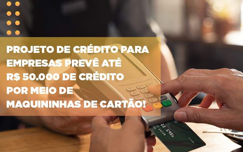 Projeto De Credito Para Empresas Preve Ate R 50 000 De Credito Por Meio De Maquininhas De Carta - Souza & Souza Contabilidade