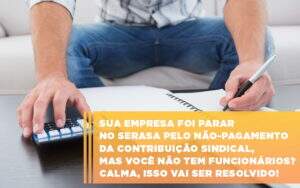 Sua Empresa Foi Parar No Serasa Pelo Nao Pagamento Da Contribuicao Sindical Mas Voce Nao Tem Funcionarios Calma Isso Vai Ser Resolvido - Souza & Souza Contabilidade