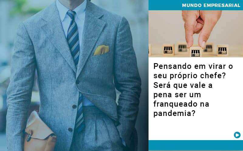 Pensando Em Virar O Seu Proprio Chefe Sera Que Vale A Pena Ser Um Franqueado Na Pandemia - Souza & Souza Contabilidade