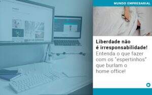 Liberdade Nao E Irresponsabilidade Entenda O Que Fazer Com Os Espertinhos Que Burlam O Home Office - Souza & Souza Contabilidade