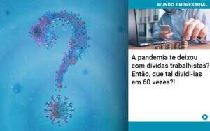 A Pandemia Te Deixou Com Dividas Trabalhistas Entao Que Tal Dividi Las Em 60 Vezes - Souza & Souza Contabilidade