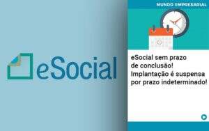 E Social Sem Prazo De Conculsao Implantacao E Suspensa Por Prazo Indeterminado - Souza & Souza Contabilidade