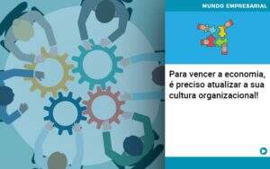 Para Vencer A Economia E Preciso Atualizar A Sua Cultura Organizacional - Souza & Souza Contabilidade