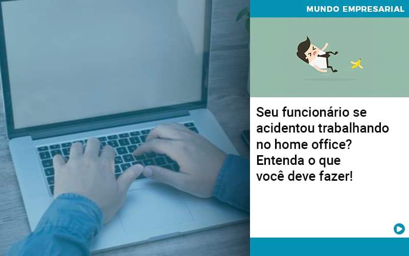 Seu Funcionario Se Acidentou Trabalhando No Home Office Entenda O Que Voce Pode Fazer Abrir Empresa Simples - Souza & Souza Contabilidade