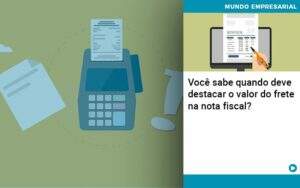 Voce Sabe Quando Deve Destacar O Valor Do Frete Na Nota Fiscal - Souza & Souza Contabilidade