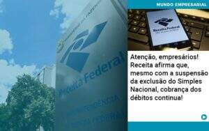 Atencao Empresarios Receita Afirma Que Mesmo Com A Suspensao Da Exclusao Do Simples Nacional Cobranca Dos Debitos Continua Abrir Empresa Simples - Souza & Souza Contabilidade