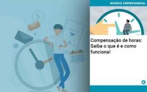 Compensacao De Horas Saiba O Que E E Como Funciona Abrir Empresa Simples - Souza & Souza Contabilidade