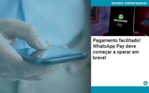 Pagamento Facilitado Whatsapp Pay Deve Comecar A Operar Em Breve Abrir Empresa Simples - Souza & Souza Contabilidade