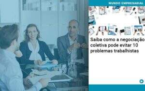 Saiba Como A Negociacao Coletiva Pode Evitar 10 Problemas Trabalhista Abrir Empresa Simples - Souza & Souza Contabilidade