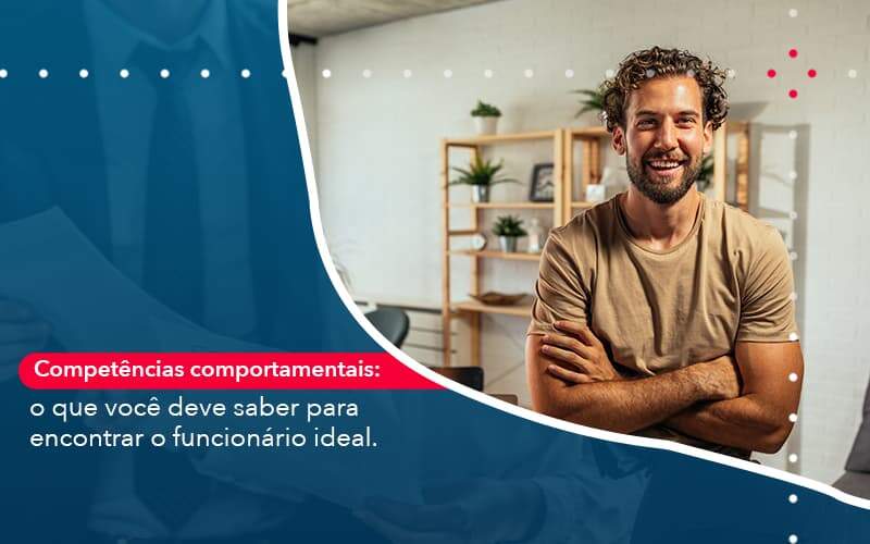 Competencias Comportamntais O Que Voce Deve Saber Para Encontrar O Funcionario Ideal Organização Contábil Lawini - Souza & Souza Contabilidade