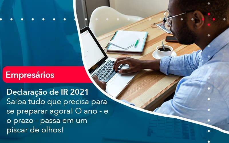 Declaracao De Ir 2021 Saiba Tudo Que Precisa Para Se Preparar Agora O Ano E O Prazo Passa Em Um Piscar De Olhos 1 Organização Contábil Lawini - Souza & Souza Contabilidade