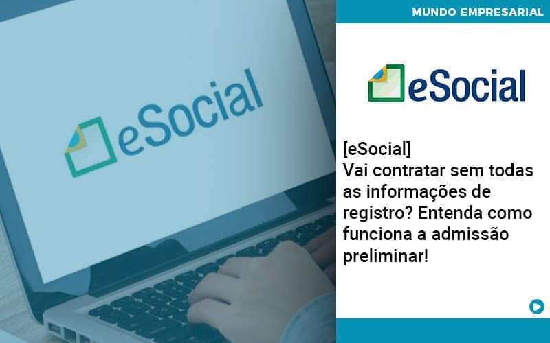 E Social Vai Contratar Sem Todas As Informacoes De Registro Entenda Como Funciona A Admissao Preliminar Organização Contábil Lawini - Souza & Souza Contabilidade