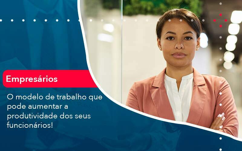 O Modelo De Trabalho Que Pode Aumentar A Produtividade Dos Seus Funcionarios Organização Contábil Lawini - Souza & Souza Contabilidade