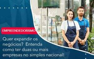 Quer Expandir Os Negocios Entenda Como Ter Duas Ou Mais Empresas No Simples Nacional Organização Contábil Lawini - Souza & Souza Contabilidade