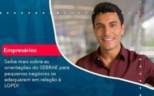 Saiba Mais Sobre As Orientacoes Do Sebrae Para Pequenos Negocios Se Adequarem Em Relacao A Lgpd 1 Organização Contábil Lawini - Souza & Souza Contabilidade