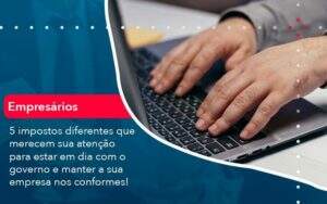 5 Impostos Diferentes Que Merecem Sua Atencao Para Estar En Dia Com O Governo E Manter A Sua Empresa Nos Conformes 1 Organização Contábil Lawini - Souza & Souza Contabilidade