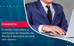 Entenda Mais Sobre A Restituicao Do Imposto De Renda E Descubra Se Voce Tem Direito 1 Organização Contábil Lawini - Souza & Souza Contabilidade