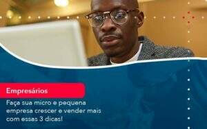 Faca Sua Micro E Pequena Empresa Crescer E Vender Mais Com Estas 3 Dicas 1 Organização Contábil Lawini - Souza & Souza Contabilidade