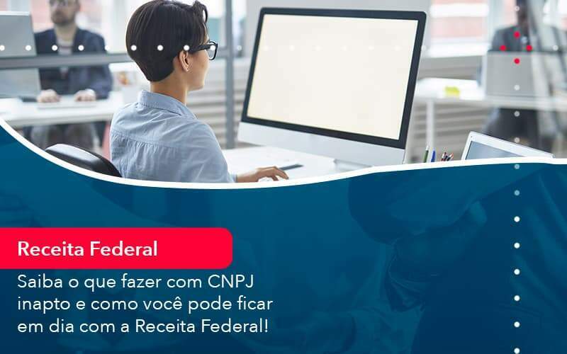 Saiba O Que Fazer Com Cnpj Inapto E Como Voce Pode Ficar Em Dia Com A Receita Federal 1 Organização Contábil Lawini - Souza & Souza Contabilidade