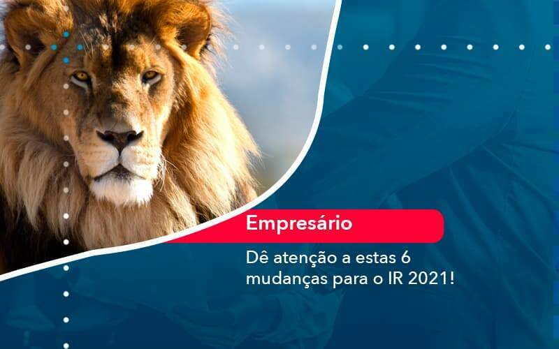 De Atencao A Estas 6 Mudancas Para O Ir 2021 1 Organização Contábil Lawini - Souza & Souza Contabilidade