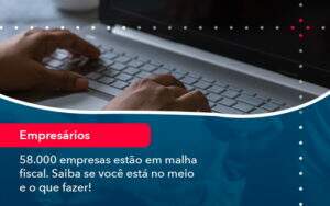 58000 Empresas Estao Em Malha Fiscal Saiba Se Voce Esta No Meio E O Que Fazer 1 - Souza & Souza Contabilidade