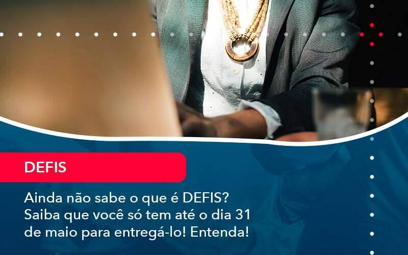 Ainda Nao Sabe O Que E Defis Saiba Que Voce So Tem Ate O Dia 31 De Maio Para Entrega Lo (1) - Souza & Souza Contabilidade