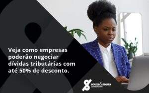 Veja Como Empresas Poderão Negociar Dívidas Tributárias Com Até 50% De Desconto. Souza E Souza - Souza & Souza Contabilidade