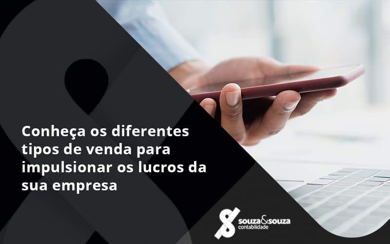 Conheca Os Diferentes Tipos De Venda Para Impulsionar Os Lucros Da Sua Empresa Souza - Souza & Souza Contabilidade