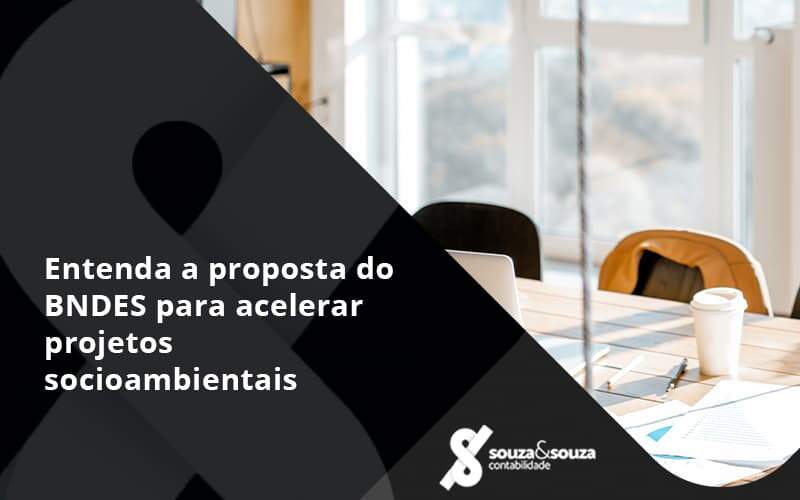 Entenda Como O Bndes Promete Acelerar Projetos Que Possuam Reflexos Socioambientais E Prepare Se Para Crescer Souza E Souza - Souza & Souza Contabilidade