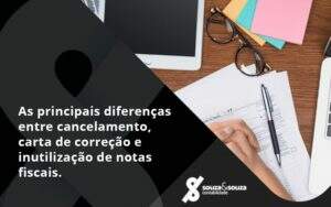 Conheça As Principais Diferenças Entre Cancelamento, Carta De Correção E Inutilização De Notas Fiscais. Confira! Souza E Souza - Souza & Souza Contabilidade