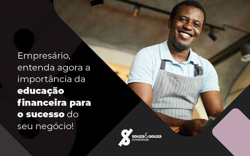 Empresario Entenda Agora A Importancia Da Educacao Financeira Para O Sucesso Do Seu Negocio Blog - Souza & Souza Contabilidade