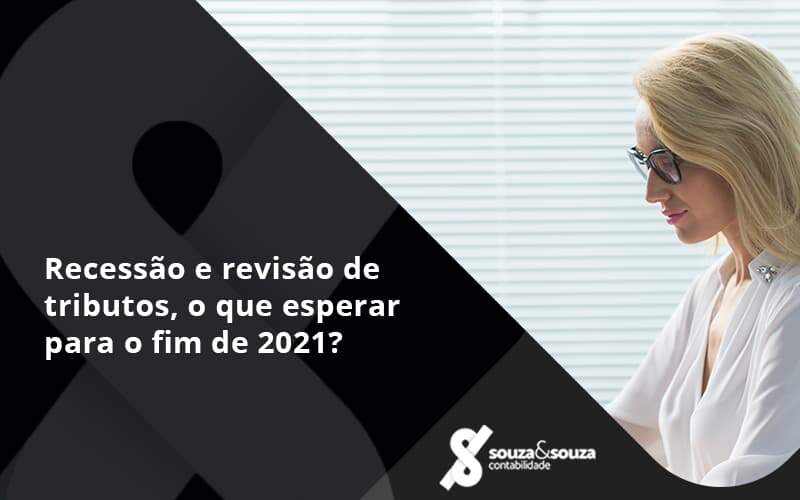 Recessão E Revisão De Tributos, O Que Esperar Para O Fim De 2021 Souza E Souza - Souza & Souza Contabilidade