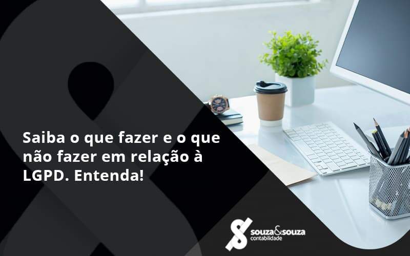 Saiba O Que Fazer E O Que Não Fazer Em Relação à Lgpd. Entenda! Souza E Souza - Souza & Souza Contabilidade