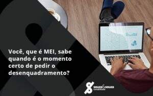 Você, Que é Mei, Sabe Quando é O Momento Certo De Pedir O Desenquadramento Souza E Souza - Souza & Souza Contabilidade