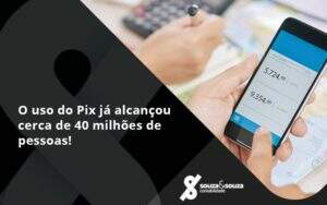 O Uso Do Pix Ja Alcancou 40 Milhoes De Pessoas Souza E Souza - Souza & Souza Contabilidade