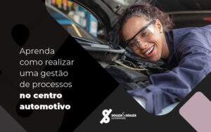 Aprenda Como Realizar Uma Gestao De Processo No Centro Automotivo Blog - Souza & Souza Contabilidade