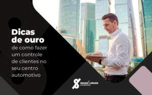 Dicas De Outro De Como Fazer Um Controle De Clientes No Seu Centro Automotivo Blog - Souza & Souza Contabilidade