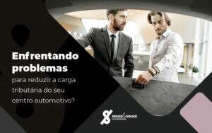 Enfrentando Problemas Para Reduziar A Carta Tributaria Do Seu Centro Automotivo Blog - Souza & Souza Contabilidade